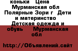 коньки › Цена ­ 500 - Мурманская обл., Полярные Зори г. Дети и материнство » Детская одежда и обувь   . Мурманская обл.